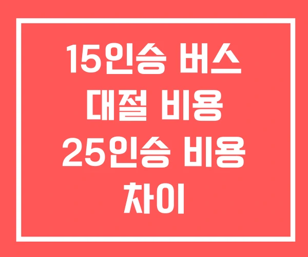 15인승 버스 대절 비용 25인승 비용 차이 15인승 버스 대절 비용 25인승 비용 차이