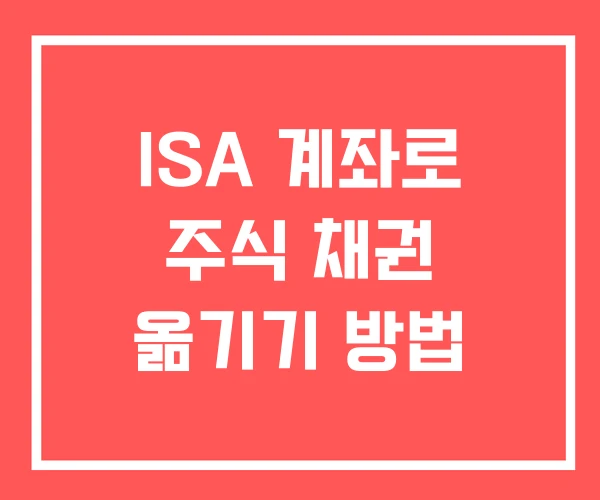 ISA 계좌로 주식 채권 옮기기 방법 ISA 계좌로 주식 채권 옮기기 방법
