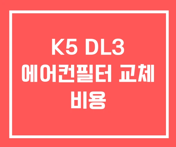 K5 DL3 에어컨필터 교체 비용 K5 DL3 에어컨필터 교체 비용