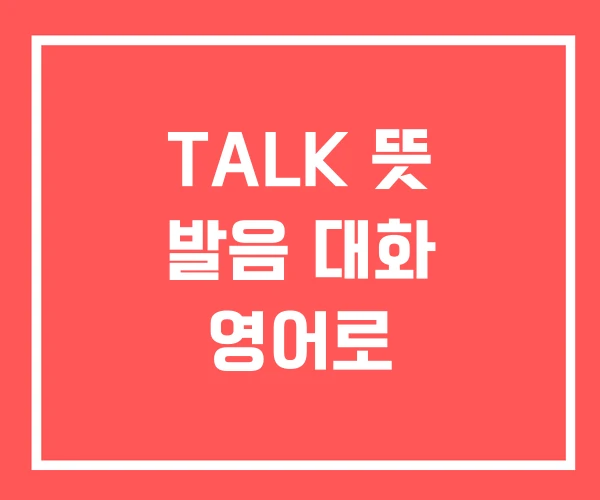 TALK 뜻 발음 대화 영어로