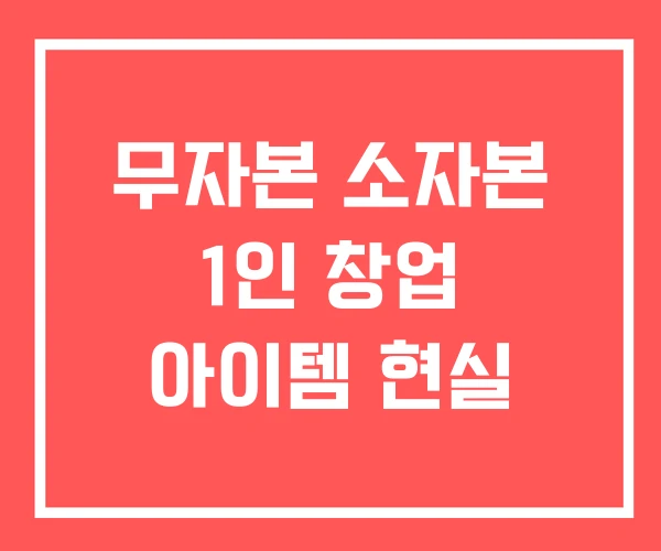 무자본 소자본 1인 창업 아이템 현실