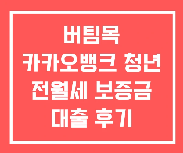 버팀목 카카오뱅크 청년 전월세 보증금 대출 후기 버팀목 카카오뱅크 청년 전월세 보증금 대출 후기