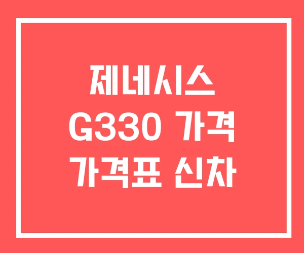 제네시스 G330 가격 가격표 신차 제네시스 G330 가격 가격표 신차
