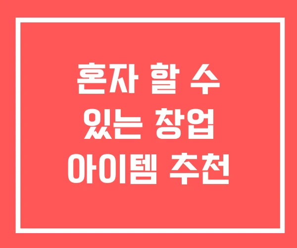 혼자 할 수 있는 창업 아이템 추천