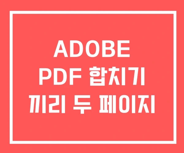 ADOBE PDF 합치기 끼리 두 페이지 ADOBE PDF 합치기 끼리 두 페이지