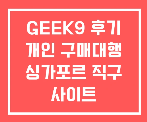 GEEK9 후기 개인 구매대행 싱가포르 직구 사이트 GEEK9 후기 개인 구매대행 싱가포르 직구 사이트