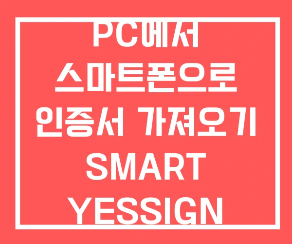 PC에서 스마트폰으로 인증서 가져오기 SMART YESSIGN PC에서 스마트폰으로 인증서 가져오기 SMART YESSIGN