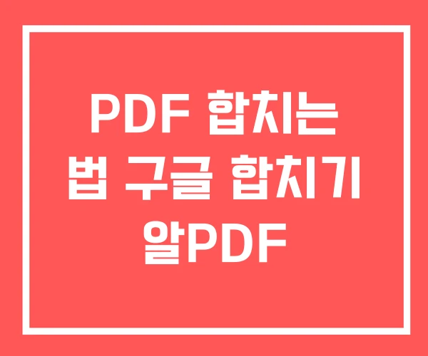 PDF 합치는 법 구글 합치기 알PDF