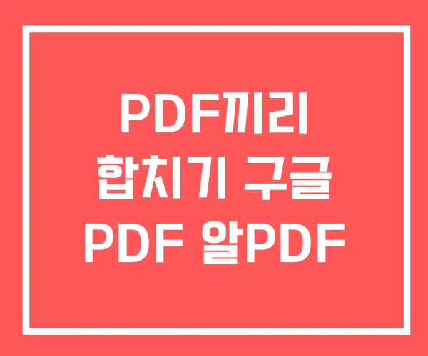 PDF끼리 합치기 구글 PDF 알PDF