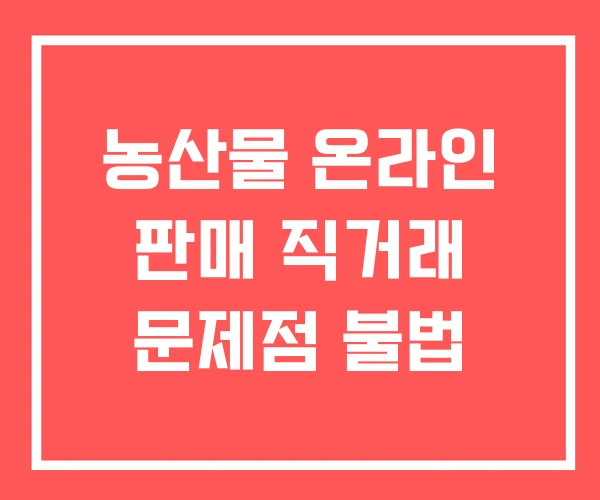 농산물 온라인 판매 직거래 문제점 불법