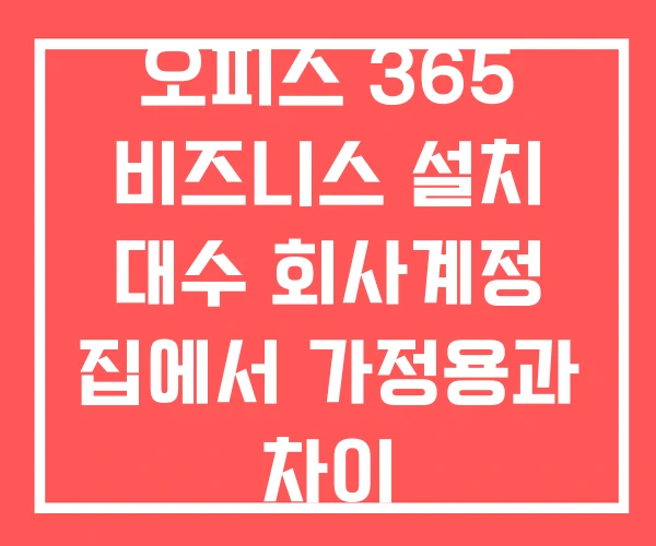 오피스 365 비즈니스 설치 대수 회사계정 집에서 가정용과 차이